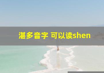 湛多音字 可以读shen